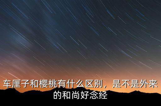 車厘子和櫻桃有什么區(qū)別，是不是外來的和尚好念經(jīng)
