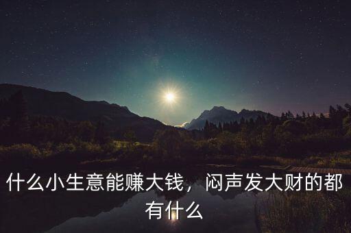 什么小生意能賺大錢，悶聲發(fā)大財?shù)亩加惺裁? class=