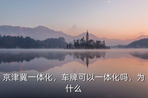 京津冀一體化，車牌可以一體化嗎，為什么