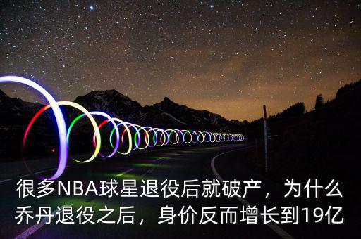 很多NBA球星退役后就破產(chǎn)，為什么喬丹退役之后，身價反而增長到19億