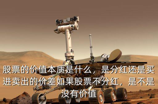股票的價值本質(zhì)是什么，是分紅還是買進賣出的價差如果股票不分紅，是不是沒有價值