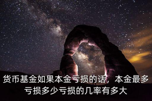 貨幣基金如果本金虧損的話，本金最多虧損多少虧損的幾率有多大