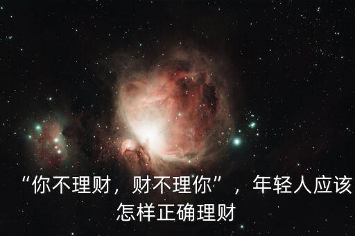 “你不理財，財不理你”，年輕人應(yīng)該怎樣正確理財