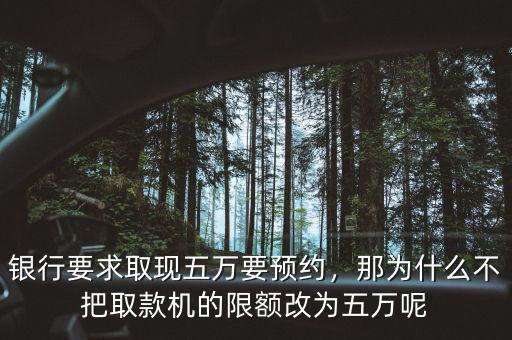 銀行要求取現(xiàn)五萬要預(yù)約，那為什么不把取款機(jī)的限額改為五萬呢