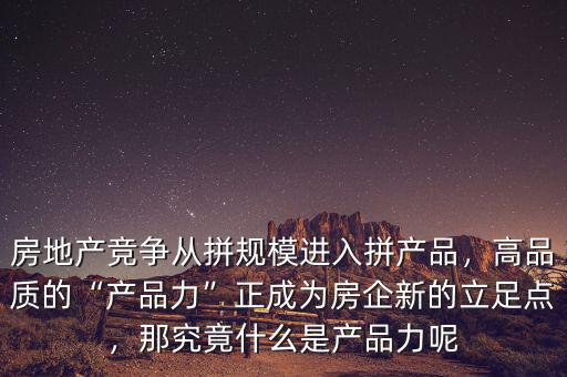 房地產(chǎn)競(jìng)爭(zhēng)從拼規(guī)模進(jìn)入拼產(chǎn)品，高品質(zhì)的“產(chǎn)品力”正成為房企新的立足點(diǎn)，那究竟什么是產(chǎn)品力呢