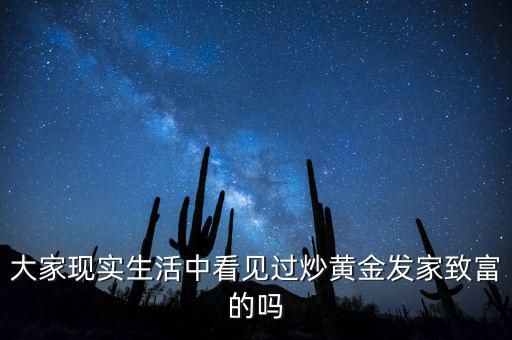 大家現(xiàn)實(shí)生活中看見過炒黃金發(fā)家致富的嗎
