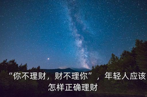 “你不理財，財不理你”，年輕人應(yīng)該怎樣正確理財
