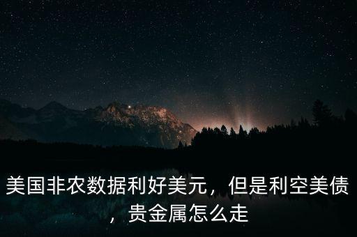 美國(guó)非農(nóng)數(shù)據(jù)利好美元，但是利空美債，貴金屬怎么走
