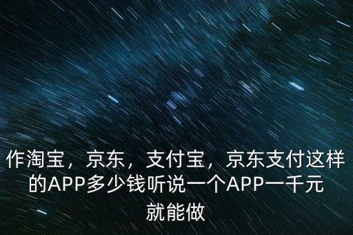 作淘寶，京東，支付寶，京東支付這樣的APP多少錢聽說一個(gè)APP一千元就能做