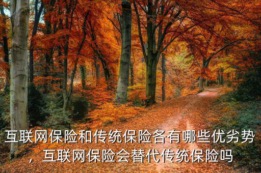 互聯(lián)網(wǎng)保險和傳統(tǒng)保險各有哪些優(yōu)劣勢，互聯(lián)網(wǎng)保險會替代傳統(tǒng)保險嗎