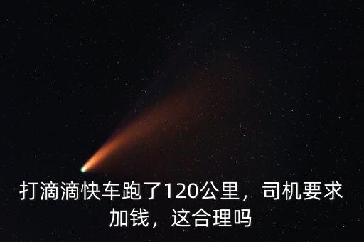 打滴滴快車跑了120公里，司機要求加錢，這合理嗎