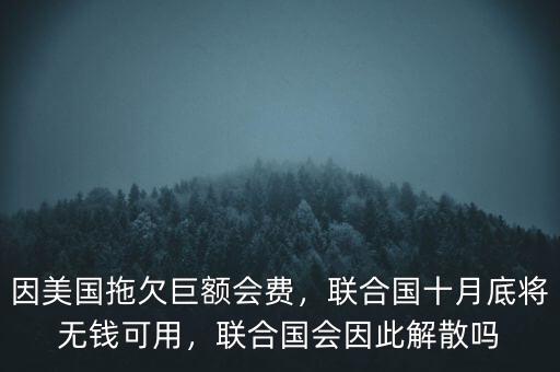因美國拖欠巨額會費，聯(lián)合國十月底將無錢可用，聯(lián)合國會因此解散嗎