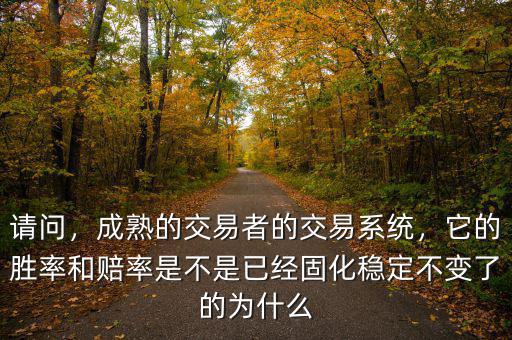 請(qǐng)問(wèn)，成熟的交易者的交易系統(tǒng)，它的勝率和賠率是不是已經(jīng)固化穩(wěn)定不變了的為什么