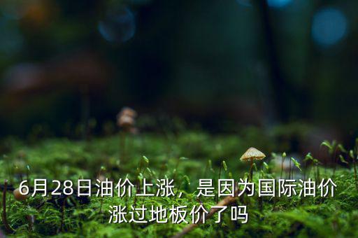 6月28日油價上漲，是因為國際油價漲過地板價了嗎