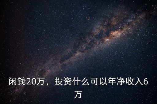 閑錢(qián)20萬(wàn)，投資什么可以年凈收入6萬(wàn)