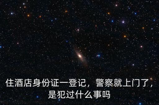 住酒店身份證一登記，警察就上門了，是犯過什么事嗎