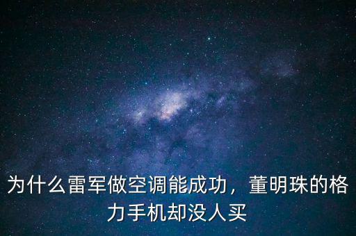 為什么雷軍做空調(diào)能成功，董明珠的格力手機(jī)卻沒人買