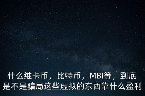 什么維卡幣，比特幣，MBI等，到底是不是騙局這些虛擬的東西靠什么盈利