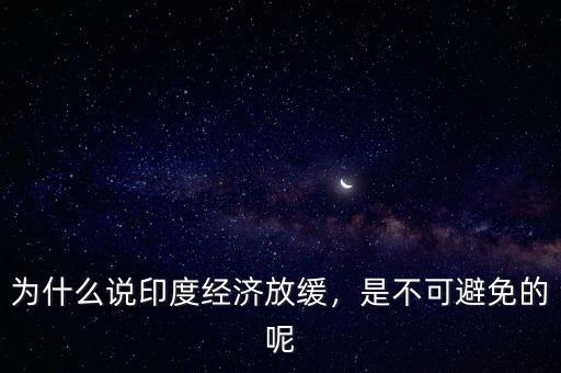 為什么說印度經(jīng)濟放緩，是不可避免的呢