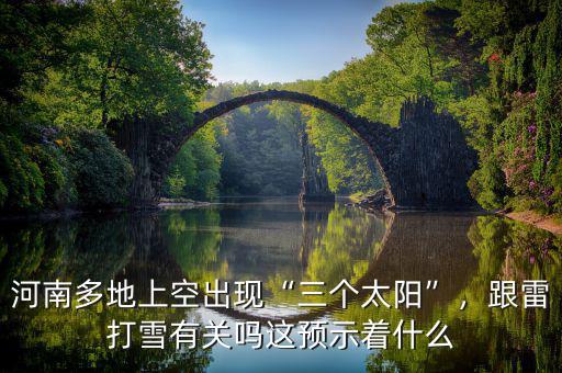 河南多地上空出現(xiàn)“三個(gè)太陽”，跟雷打雪有關(guān)嗎這預(yù)示著什么