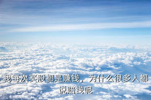 我每次買股都是賺錢，為什么很多人都說賠錢呢