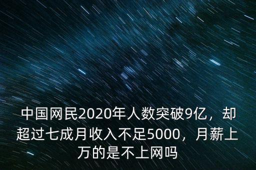 中國網民2020年人數(shù)突破9億，卻超過七成月收入不足5000，月薪上萬的是不上網嗎