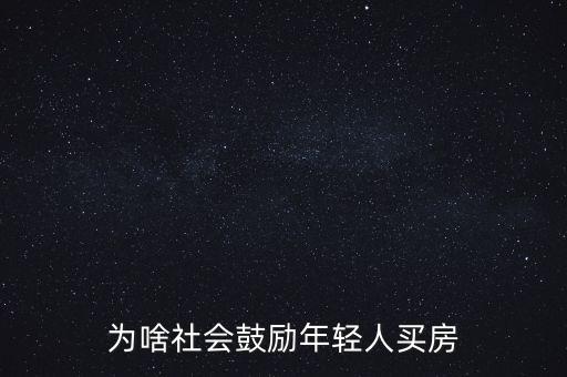 為啥社會(huì)鼓勵(lì)年輕人買(mǎi)房