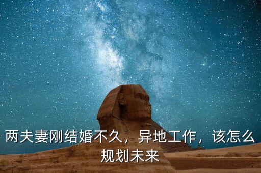 兩夫妻剛結婚不久，異地工作，該怎么規(guī)劃未來