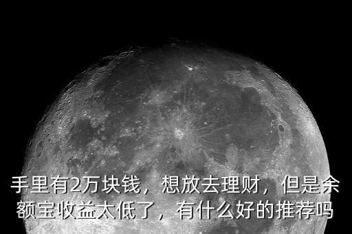 手里有2萬塊錢，想放去理財(cái)，但是余額寶收益太低了，有什么好的推薦嗎