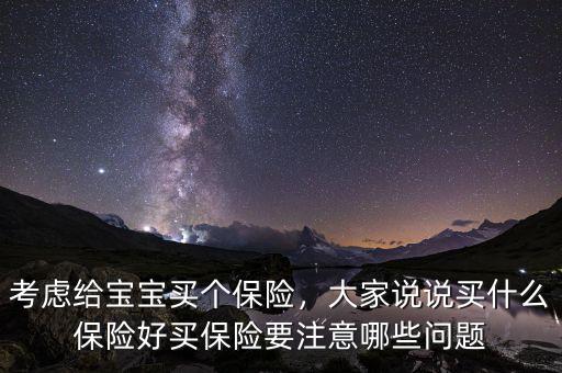 考慮給寶寶買個(gè)保險(xiǎn)，大家說說買什么保險(xiǎn)好買保險(xiǎn)要注意哪些問題