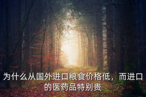 為什么從國(guó)外進(jìn)口糧食價(jià)格低，而進(jìn)口的醫(yī)藥品特別貴