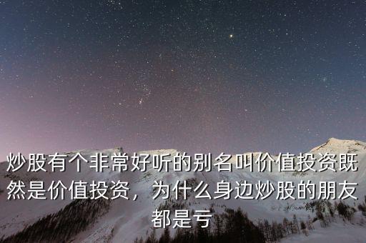 炒股有個(gè)非常好聽的別名叫價(jià)值投資既然是價(jià)值投資，為什么身邊炒股的朋友都是虧