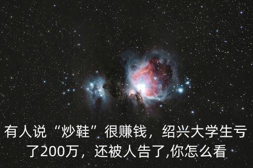 有人說“炒鞋”很賺錢，紹興大學(xué)生虧了200萬，還被人告了,你怎么看