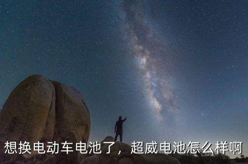 想換電動車電池了，超威電池怎么樣啊