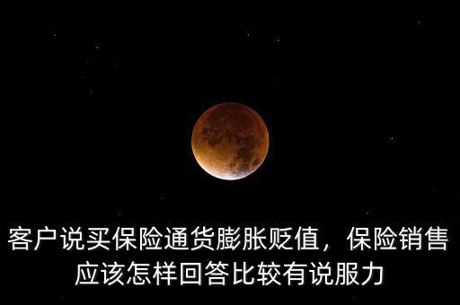 客戶說買保險通貨膨脹貶值，保險銷售應(yīng)該怎樣回答比較有說服力