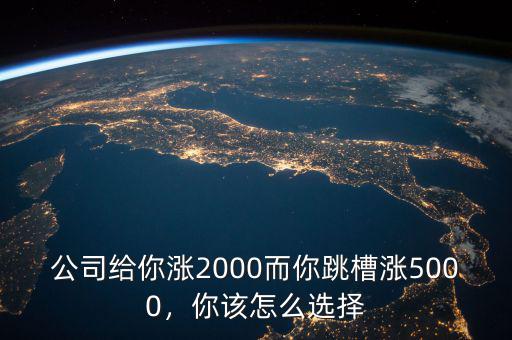 公司給你漲2000而你跳槽漲5000，你該怎么選擇