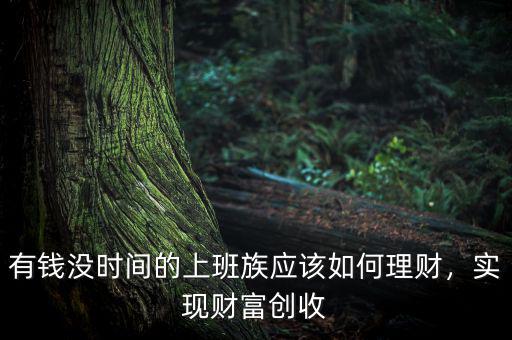 有錢沒時間的上班族應該如何理財，實現(xiàn)財富創(chuàng)收