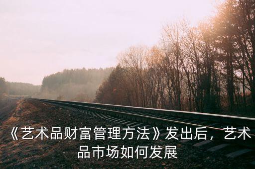 《藝術(shù)品財(cái)富管理方法》發(fā)出后，藝術(shù)品市場(chǎng)如何發(fā)展