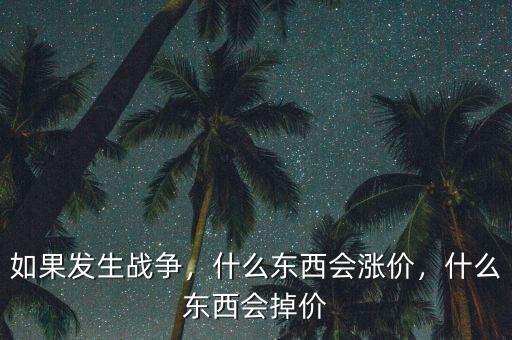 如果發(fā)生戰(zhàn)爭，什么東西會(huì)漲價(jià)，什么東西會(huì)掉價(jià)