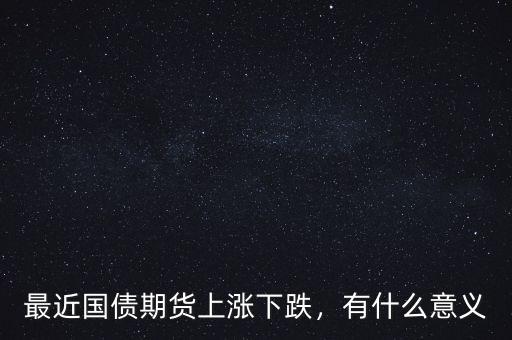 最近國債期貨上漲下跌，有什么意義