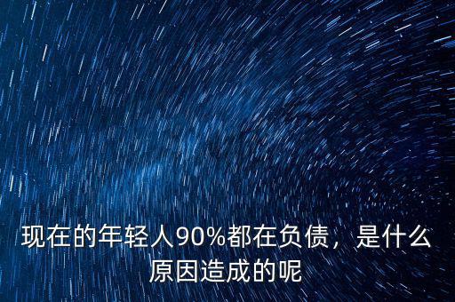 現(xiàn)在的年輕人90%都在負(fù)債，是什么原因造成的呢