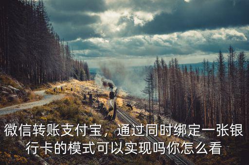 微信轉賬支付寶，通過同時綁定一張銀行卡的模式可以實現嗎你怎么看