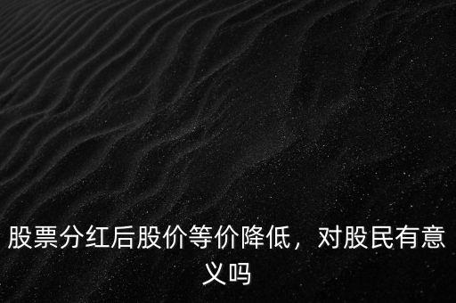 股票分紅后股價為什么降低啊,股票分紅后股價等價降低