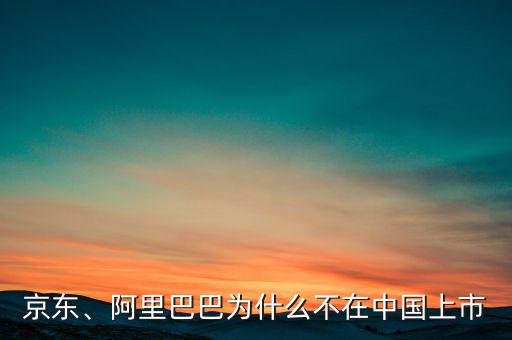 京東、阿里巴巴為什么不在中國上市