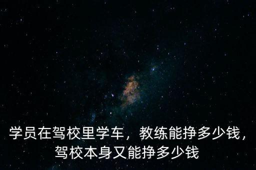 學(xué)員在駕校里學(xué)車，教練能掙多少錢，駕校本身又能掙多少錢