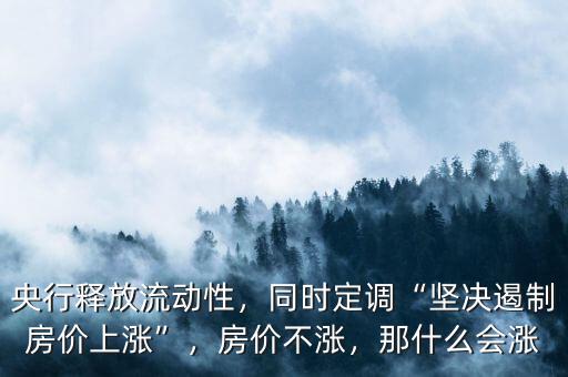 央行釋放流動(dòng)性，同時(shí)定調(diào)“堅(jiān)決遏制房?jī)r(jià)上漲”，房?jī)r(jià)不漲，那什么會(huì)漲