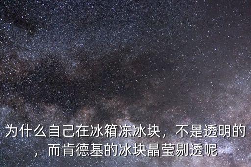 為什么自己在冰箱凍冰塊，不是透明的，而肯德基的冰塊晶瑩剔透呢