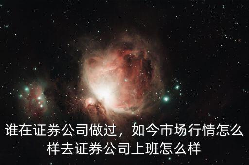 誰在證券公司做過，如今市場(chǎng)行情怎么樣去證券公司上班怎么樣