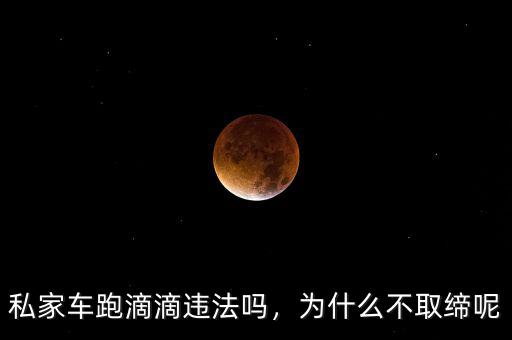 私家車跑滴滴違法嗎，為什么不取締呢