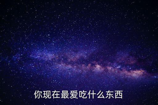 你現在最愛吃什么東西